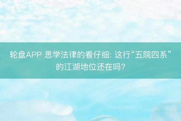 轮盘APP 思学法律的看仔细: 这行“五院四系”的江湖地位还在吗?