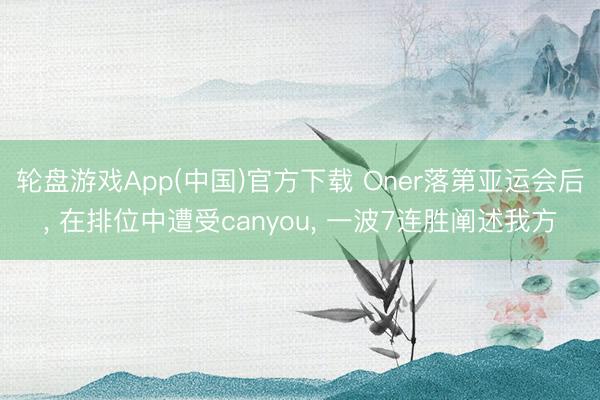 轮盘游戏App(中国)官方下载 Oner落第亚运会后， 在排位中遭受canyou， 一波7连胜阐述我方
