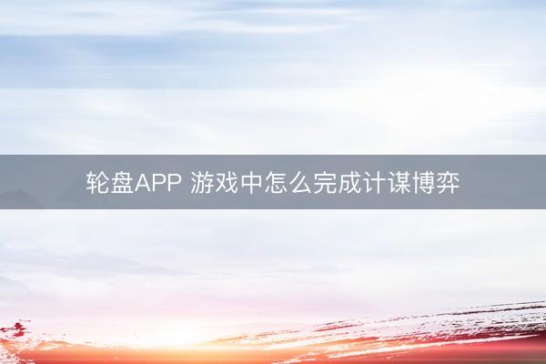 轮盘APP 游戏中怎么完成计谋博弈