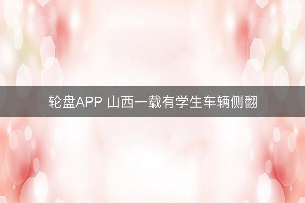 轮盘APP 山西一载有学生车辆侧翻