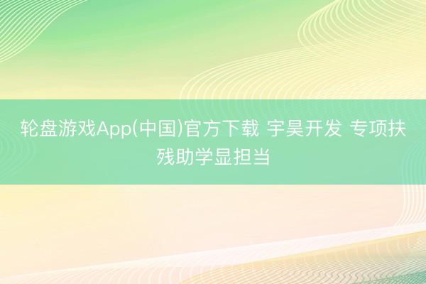 轮盘游戏App(中国)官方下载 宇昊开发 专项扶残助学显担当