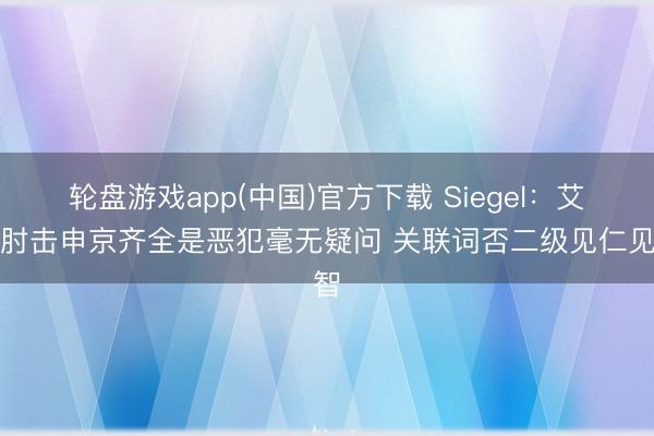 轮盘游戏app(中国)官方下载 Siegel：艾顿肘击申京齐全是恶犯毫无疑问 关联词否二级见仁见智