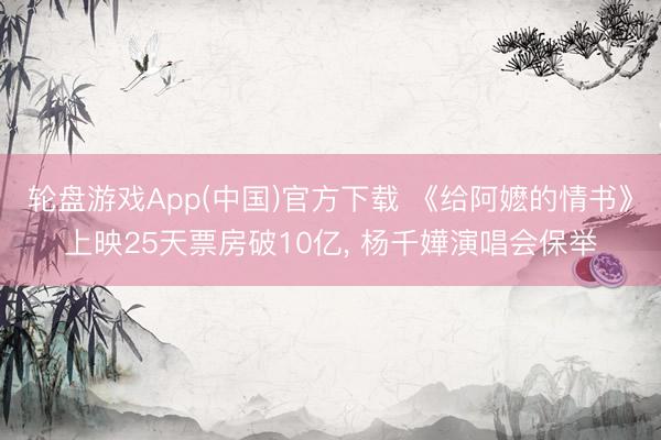 轮盘游戏App(中国)官方下载 《给阿嬷的情书》上映25天票房破10亿， 杨千嬅演唱会保举