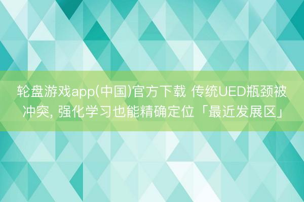 轮盘游戏app(中国)官方下载 传统UED瓶颈被冲突， 强化学习也能精确定位「最近发展区」