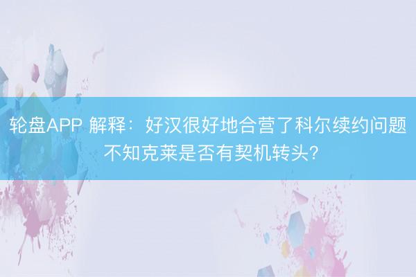 轮盘APP 解释：好汉很好地合营了科尔续约问题 不知克莱是否有契机转头？