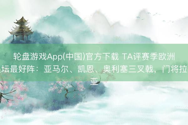 轮盘游戏App(中国)官方下载 TA评赛季欧洲足坛最好阵：亚马尔、凯恩、奥利塞三叉戟，门将拉亚