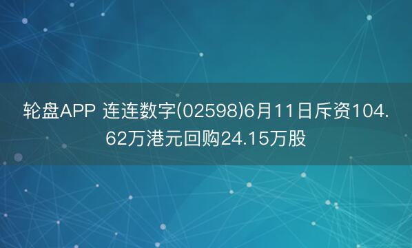 轮盘APP 连连数字(02598)6月11日斥资104.62万港元回购24.15万股
