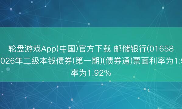 轮盘游戏App(中国)官方下载 邮储银行(01658)：2026年二级本钱债券(第一期)(债券通)票面利率为1.92%