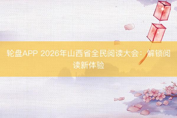 轮盘APP 2026年山西省全民阅读大会：解锁阅读新体验