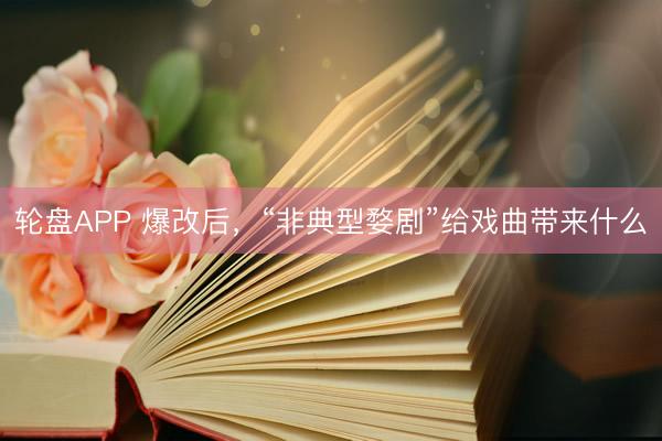 轮盘APP 爆改后，“非典型婺剧”给戏曲带来什么