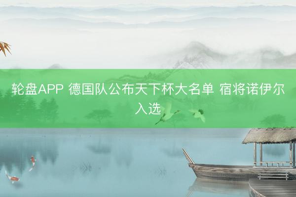 轮盘APP 德国队公布天下杯大名单 宿将诺伊尔入选