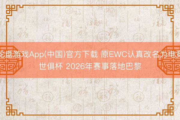 轮盘游戏App(中国)官方下载 原EWC认真改名为电竞世俱杯 2026年赛事落地巴黎