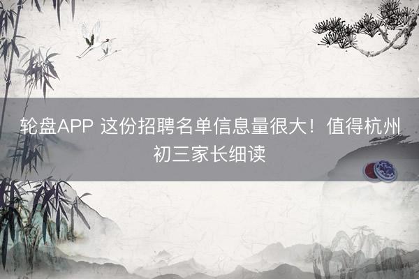 轮盘APP 这份招聘名单信息量很大！值得杭州初三家长细读