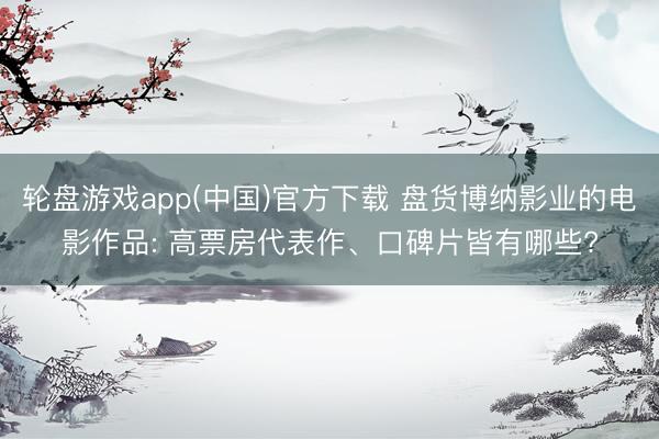 轮盘游戏app(中国)官方下载 盘货博纳影业的电影作品: 高票房代表作、口碑片皆有哪些?