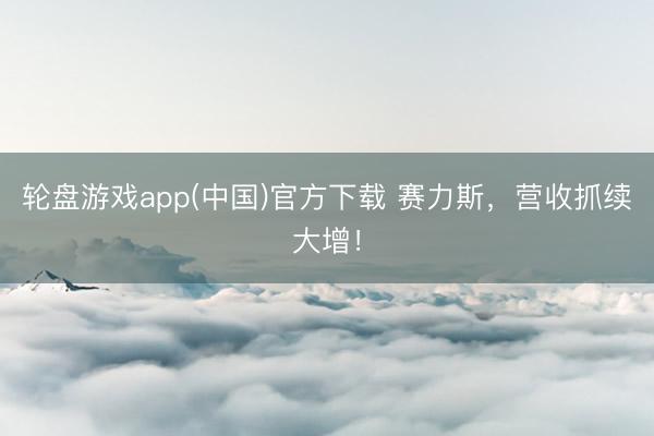 轮盘游戏app(中国)官方下载 赛力斯，营收抓续大增！