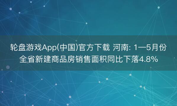 轮盘游戏App(中国)官方下载 河南: 1—5月份全省新建商品房销售面积同比下落4.8%