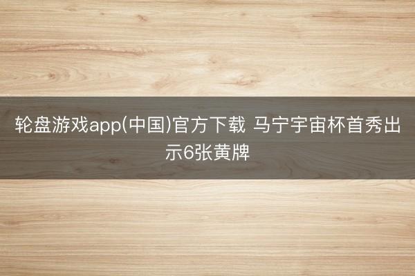 轮盘游戏app(中国)官方下载 马宁宇宙杯首秀出示6张黄牌